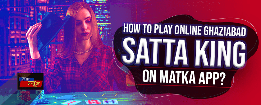 How To Play Online Ghaziabad Satta King On Matka App?